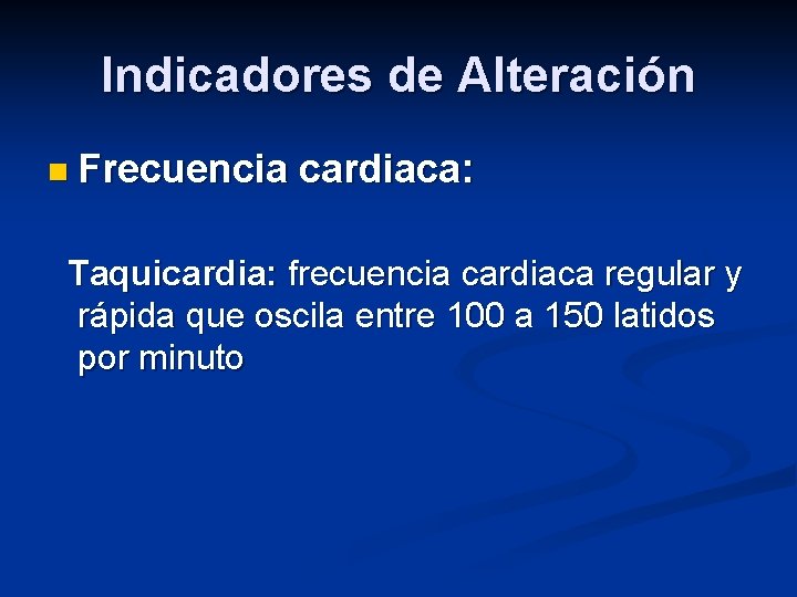 Indicadores de Alteración n Frecuencia cardiaca: Taquicardia: frecuencia cardiaca regular y rápida que oscila