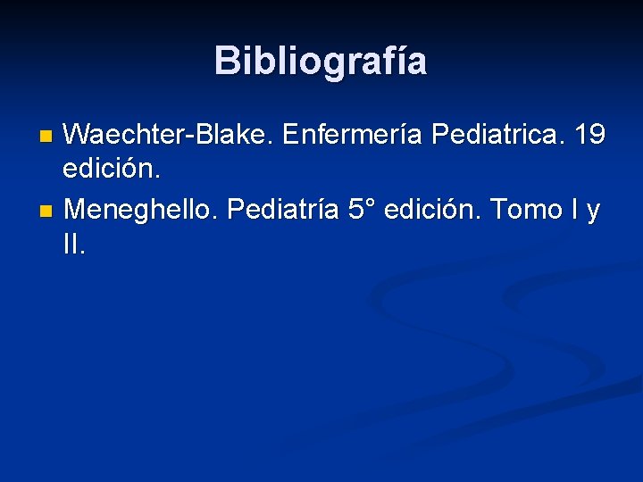 Bibliografía Waechter-Blake. Enfermería Pediatrica. 19 edición. n Meneghello. Pediatría 5° edición. Tomo I y