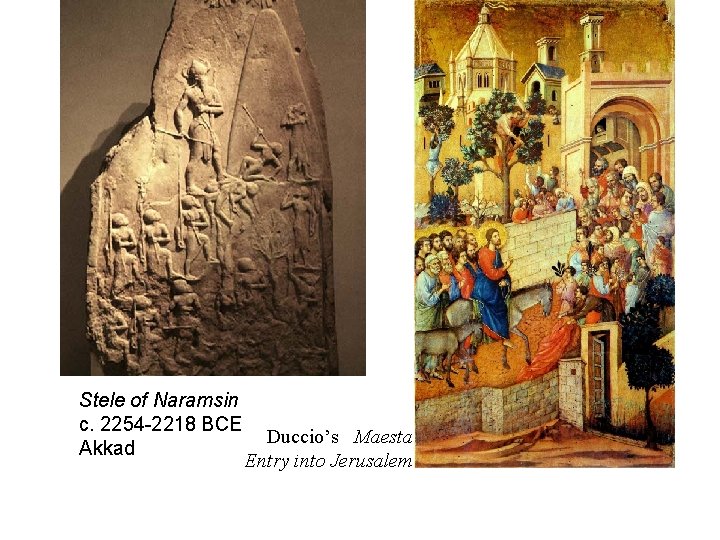 Stele of Naramsin c. 2254 -2218 BCE Akkad Duccio’s Maesta Entry into Jerusalem 