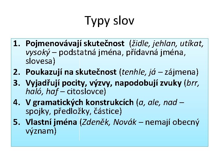 Typy slov 1. Pojmenovávají skutečnost (židle, jehlan, utíkat, vysoký – podstatná jména, přídavná jména,