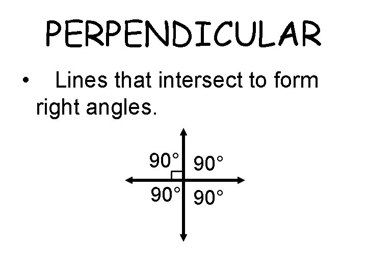 PERPENDICULAR • Lines that intersect to form right angles. 90° 90° 