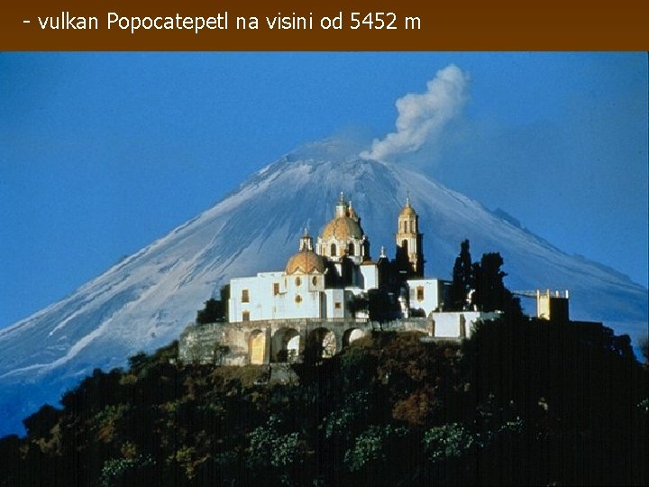 - vulkan Popocatepetl na visini od 5452 m 