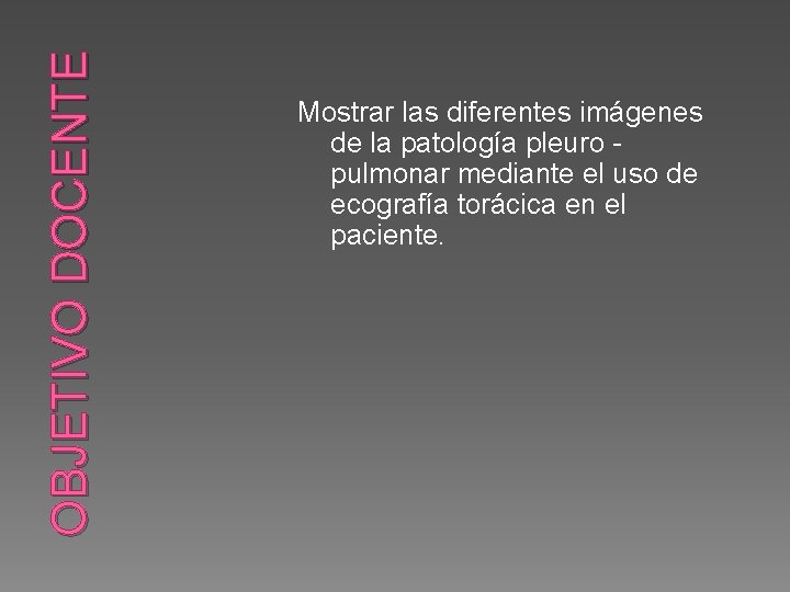 OBJETIVO DOCENTE Mostrar las diferentes imágenes de la patología pleuro pulmonar mediante el uso