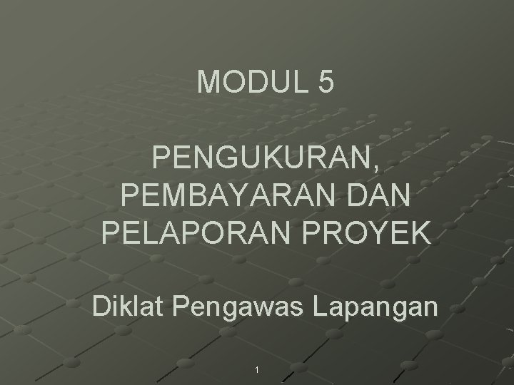 MODUL 5 PENGUKURAN, PEMBAYARAN DAN PELAPORAN PROYEK Diklat Pengawas Lapangan 1 