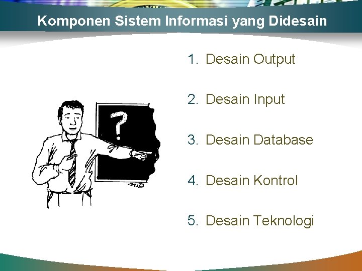 Komponen Sistem Informasi yang Didesain 1. Desain Output 2. Desain Input 3. Desain Database