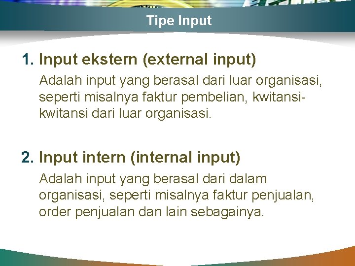 Tipe Input 1. Input ekstern (external input) Adalah input yang berasal dari luar organisasi,