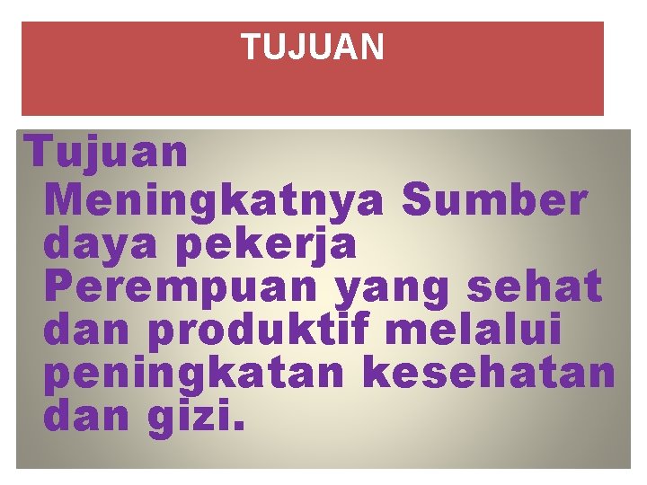 TUJUAN Tujuan Meningkatnya Sumber daya pekerja Perempuan yang sehat dan produktif melalui peningkatan kesehatan