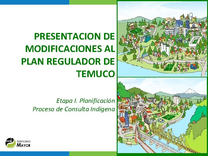 PRESENTACION DE MODIFICACIONES AL PLAN REGULADOR DE TEMUCO Etapa I. Planificación Proceso de Consulta PRESENTACION DE MODIFICACIONES AL PLAN REGULADOR DE TEMUCO Etapa I. Planificación Proceso de Consulta