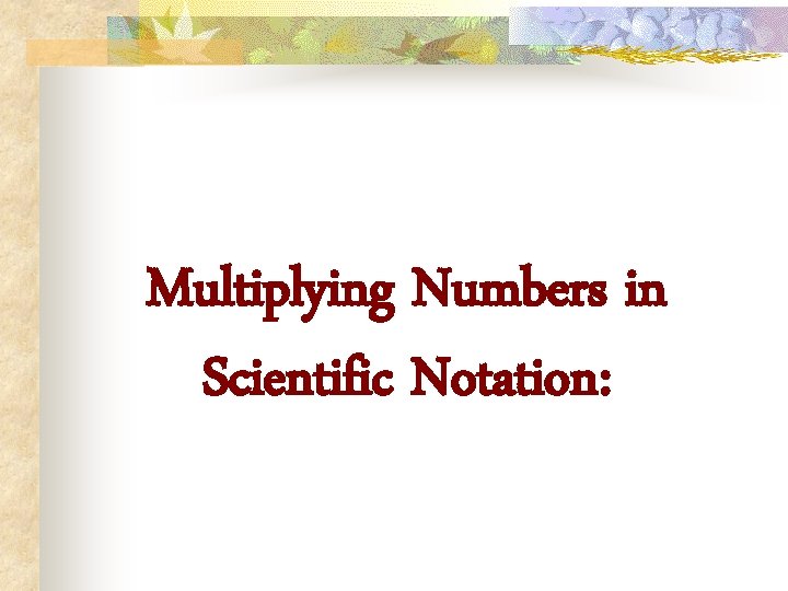 Multiplying Numbers in Scientific Notation: 