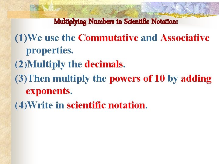 Multiplying Numbers in Scientific Notation: (1)We use the Commutative and Associative properties. (2)Multiply the