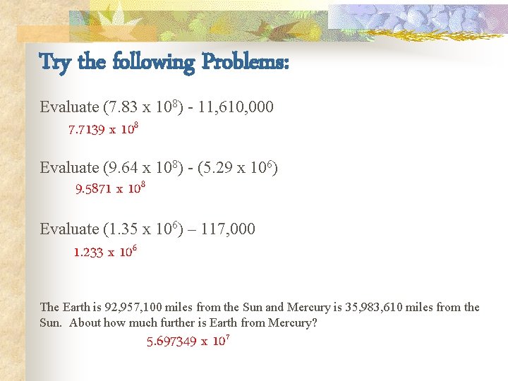 Try the following Problems: Evaluate (7. 83 x 108) - 11, 610, 000 7.