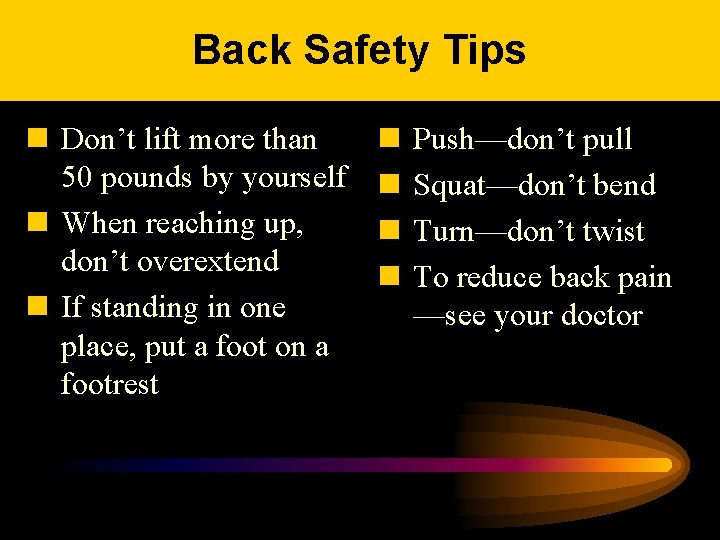 Back Safety Tips n Don’t lift more than 50 pounds by yourself n When