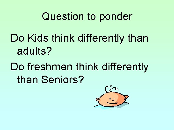 Question to ponder Do Kids think differently than adults? Do freshmen think differently than