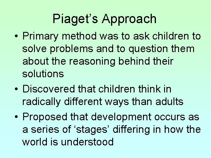 Piaget’s Approach • Primary method was to ask children to solve problems and to