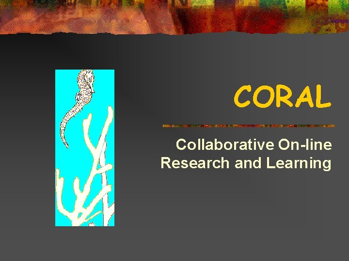 CORAL Collaborative On-line Research and Learning 