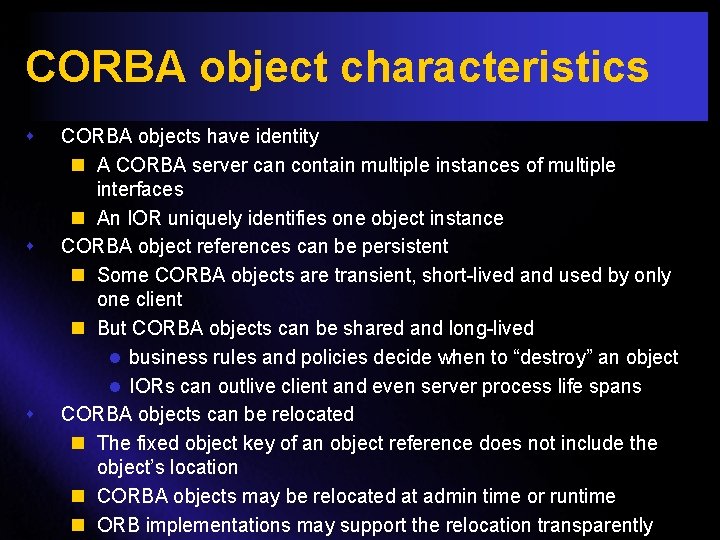 CORBA object characteristics s CORBA objects have identity n A CORBA server can contain