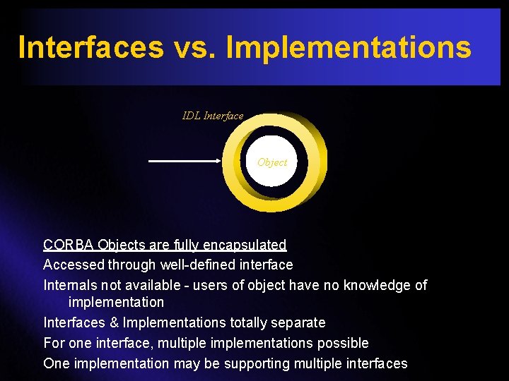 Interfaces vs. Implementations IDL Interface Object CORBA Objects are fully encapsulated Accessed through well-defined