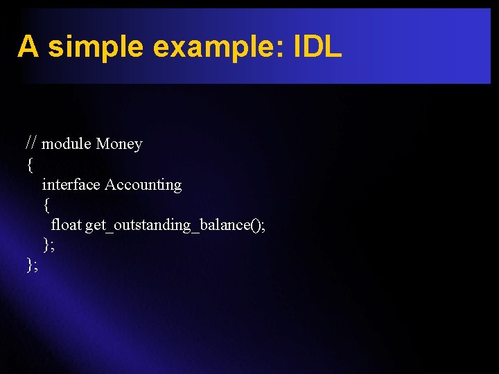 A simple example: IDL // module Money { interface Accounting { float get_outstanding_balance(); };