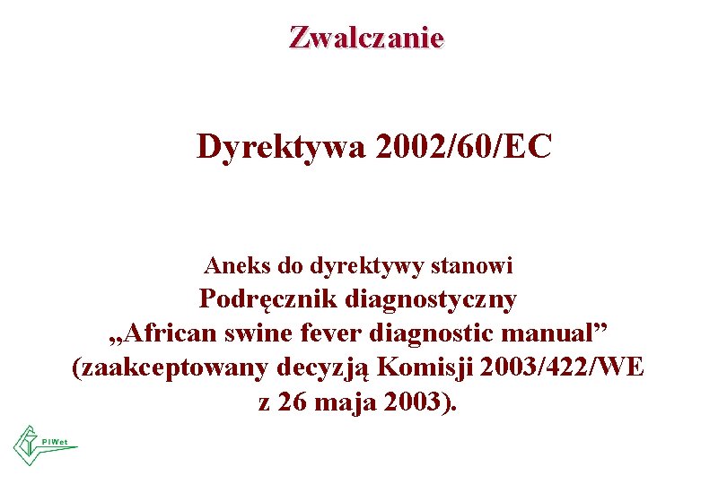 Zwalczanie Dyrektywa 2002/60/EC Aneks do dyrektywy stanowi Podręcznik diagnostyczny „African swine fever diagnostic manual” Zwalczanie Dyrektywa 2002/60/EC Aneks do dyrektywy stanowi Podręcznik diagnostyczny „African swine fever diagnostic manual”