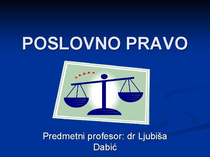 POSLOVNO PRAVO Predmetni profesor: dr Ljubiša Dabić 