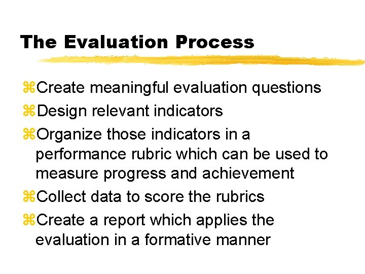 The Evaluation Process z. Create meaningful evaluation questions z. Design relevant indicators z. Organize