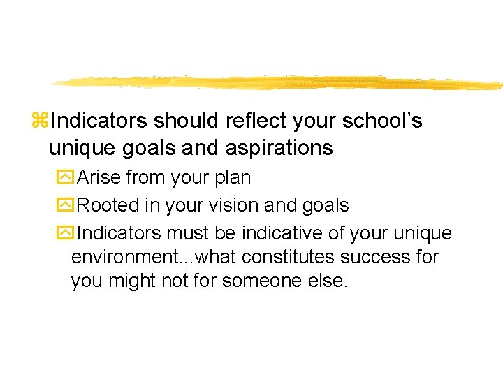 z. Indicators should reflect your school’s unique goals and aspirations y. Arise from your