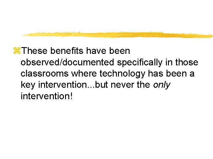 z. These benefits have been observed/documented specifically in those classrooms where technology has been