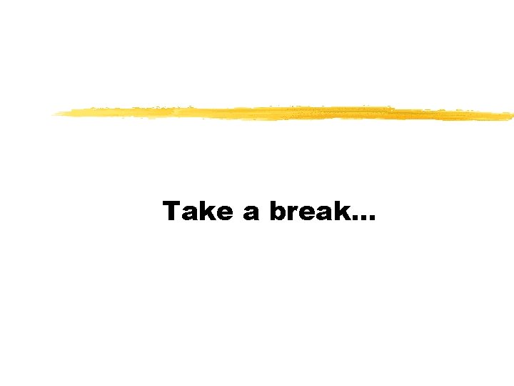 Take a break. . . 