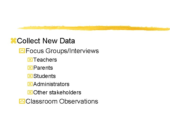 z. Collect New Data y. Focus Groups/Interviews x. Teachers x. Parents x. Students x.