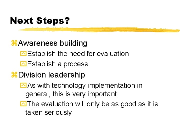 Next Steps? z. Awareness building y. Establish the need for evaluation y. Establish a