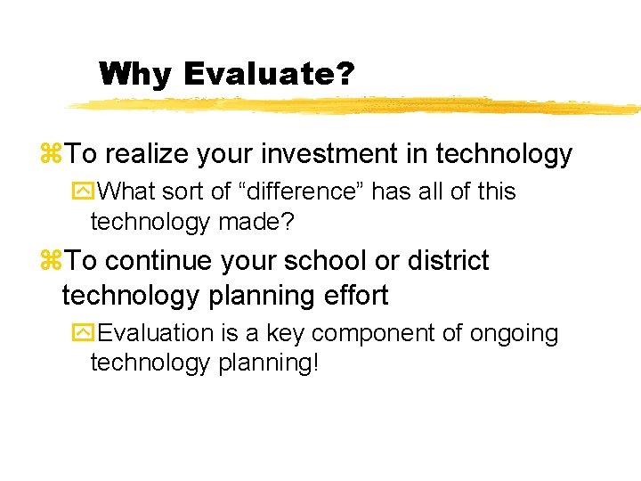 Why Evaluate? z. To realize your investment in technology y. What sort of “difference”