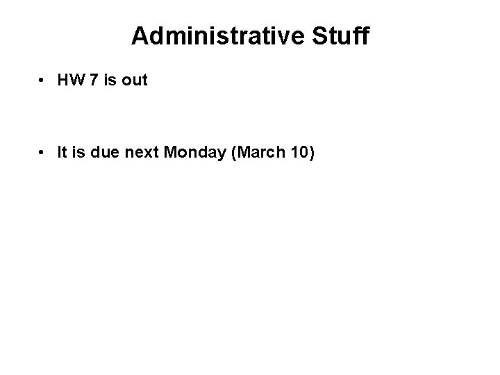 Administrative Stuff • HW 7 is out • It is due next Monday (March