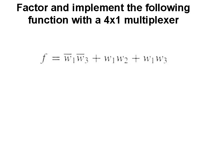 Factor and implement the following function with a 4 x 1 multiplexer 