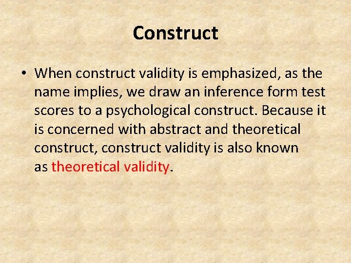 Construct • When construct validity is emphasized, as the name implies, we draw an