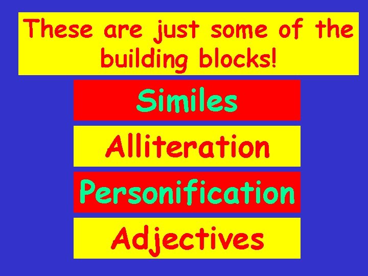 These are just some of the building blocks! Similes Alliteration Personification Adjectives 