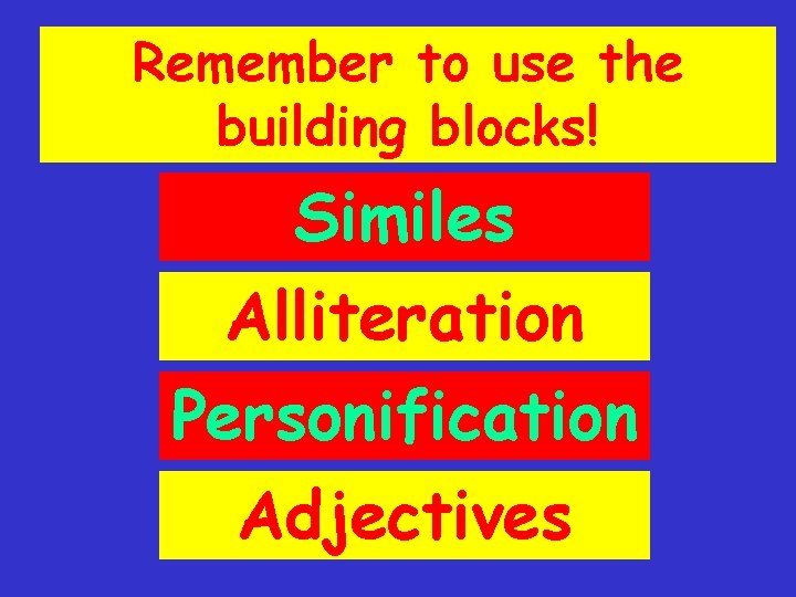 Remember to use the building blocks! Similes Alliteration Personification Adjectives 