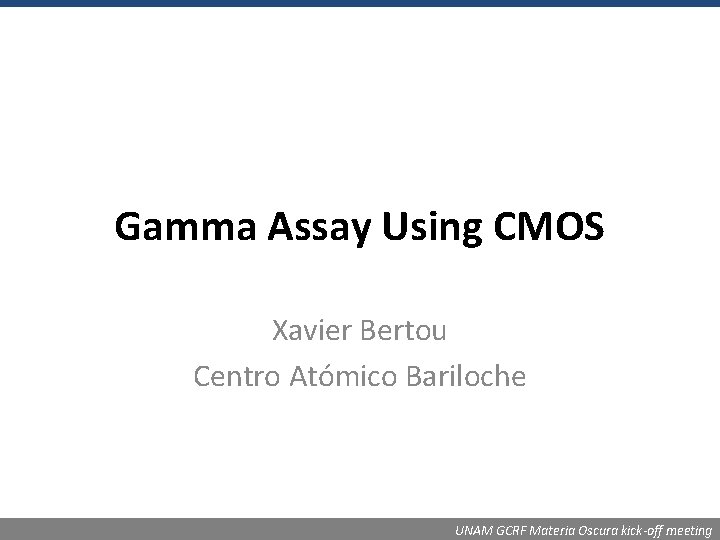 Gamma Assay Using CMOS Xavier Bertou Centro Atómico Bariloche UNAM GCRF Materia Oscura kick-off