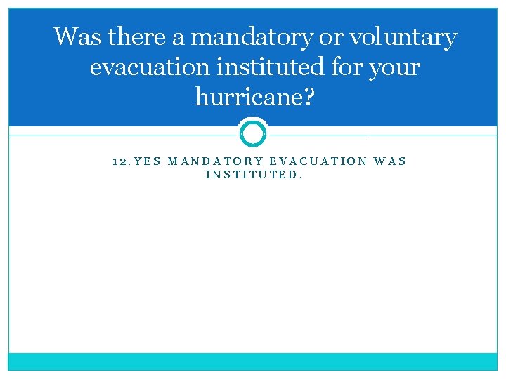 Was there a mandatory or voluntary evacuation instituted for your hurricane? 12. YES MANDATORY