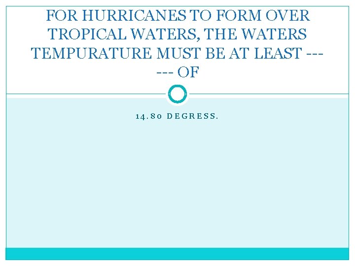FOR HURRICANES TO FORM OVER TROPICAL WATERS, THE WATERS TEMPURATURE MUST BE AT LEAST
