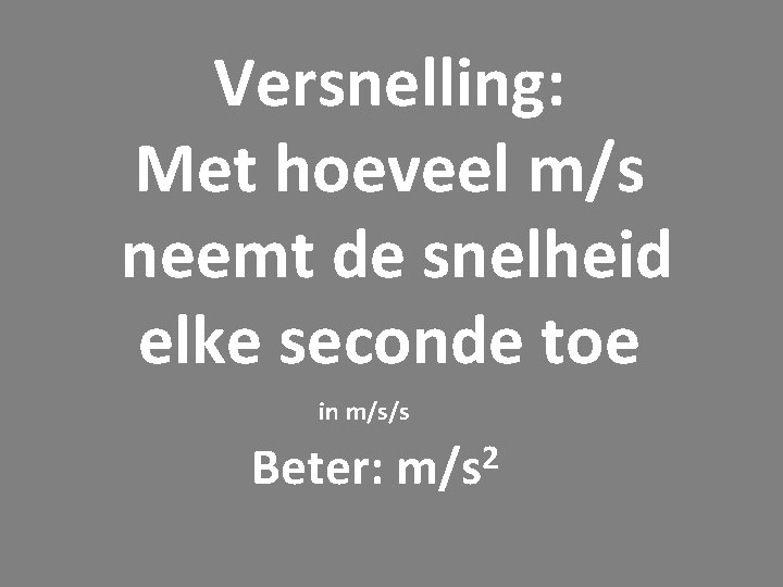 Versnelling: Met hoeveel m/s neemt de snelheid elke seconde toe in m/s/s Beter: 2