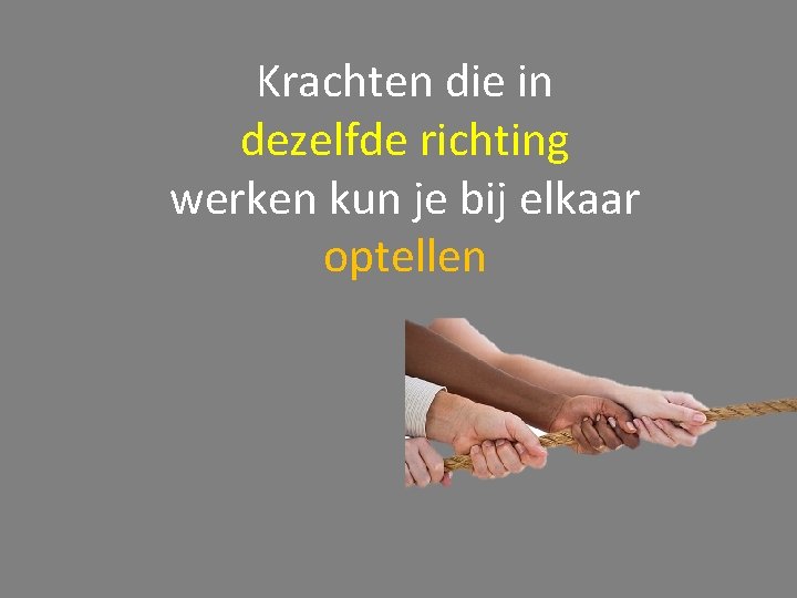 Krachten die in dezelfde richting werken kun je bij elkaar optellen 