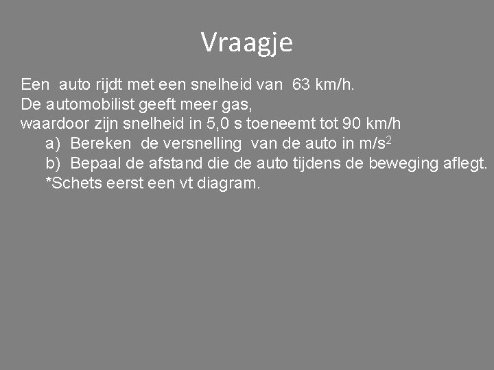 Vraagje Een auto rijdt met een snelheid van 63 km/h. De automobilist geeft meer