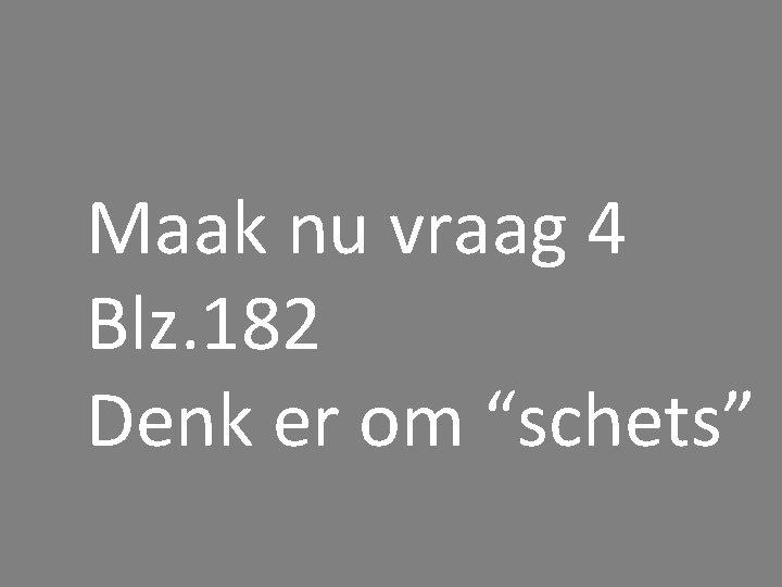 Maak nu vraag 4 Blz. 182 Denk er om “schets” 