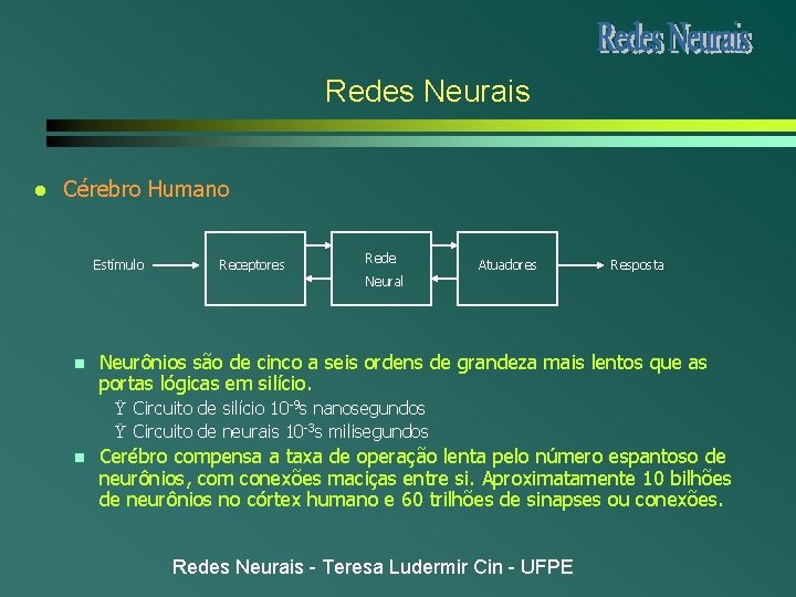 Redes Neurais l Cérebro Humano Estímulo Receptores Rede Atuadores Resposta Neural n Neurônios são Redes Neurais l Cérebro Humano Estímulo Receptores Rede Atuadores Resposta Neural n Neurônios são