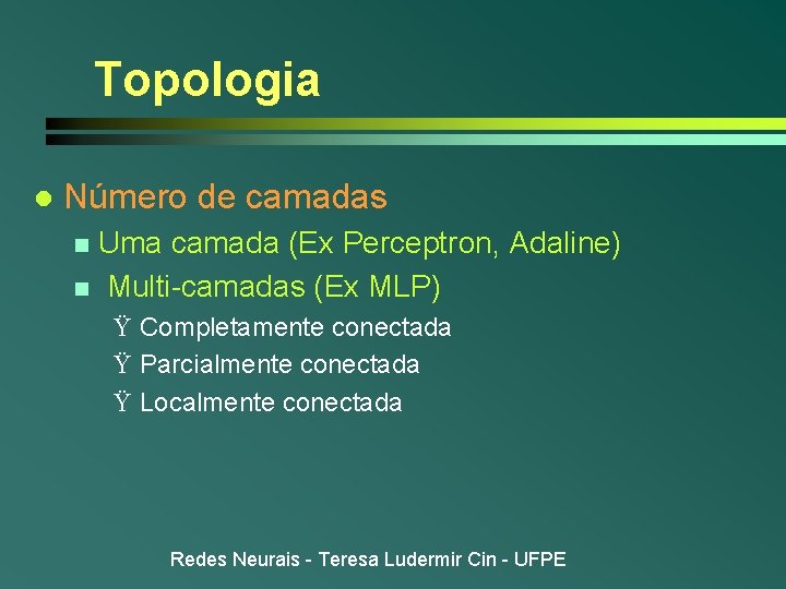 Topologia l Número de camadas Uma camada (Ex Perceptron, Adaline) n Multi-camadas (Ex MLP) Topologia l Número de camadas Uma camada (Ex Perceptron, Adaline) n Multi-camadas (Ex MLP)