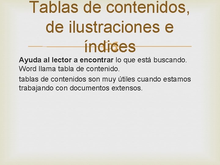 Tablas de contenidos, de ilustraciones e índices Ayuda al lector a encontrar lo que