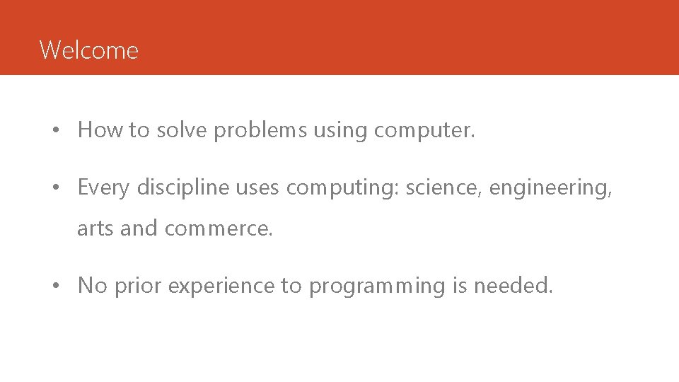 Welcome • How to solve problems using computer. • Every discipline uses computing: science, Welcome • How to solve problems using computer. • Every discipline uses computing: science,