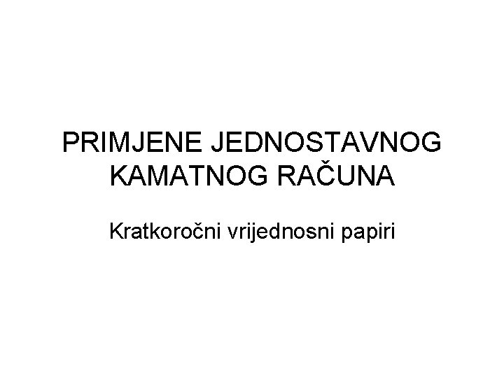 PRIMJENE JEDNOSTAVNOG KAMATNOG RAČUNA Kratkoročni vrijednosni papiri 