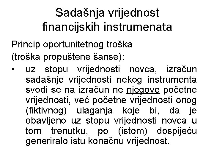 Sadašnja vrijednost financijskih instrumenata Princip oportunitetnog troška (troška propuštene šanse): • uz stopu vrijednosti