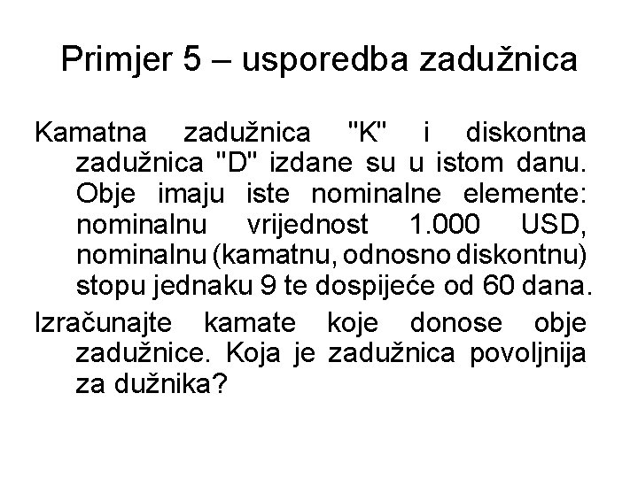 Primjer 5 – usporedba zadužnica Kamatna zadužnica "K" i diskontna zadužnica "D" izdane su